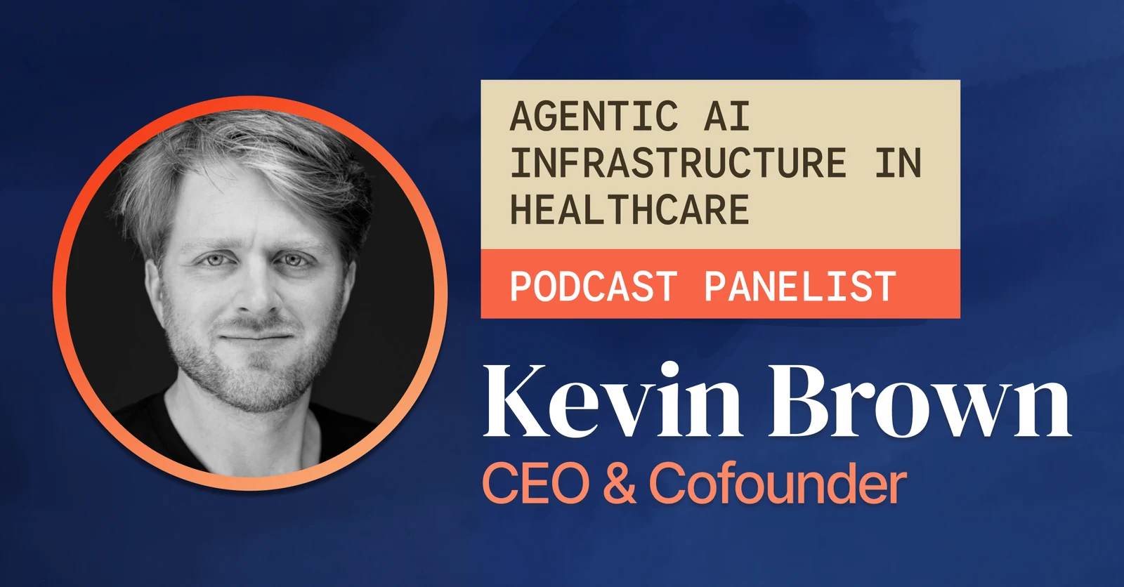 Agentic AI Infrastructure in Healthcare — podcast panelist Kevin Brown, CEO and Cofounder